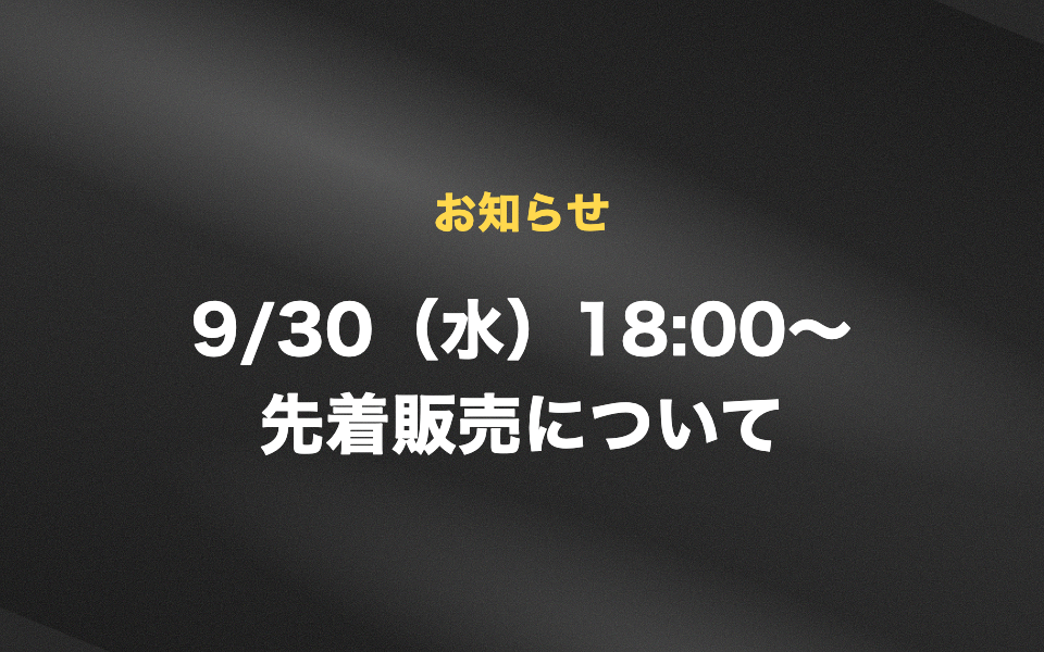 お知らせ 9/30(水)18:00〜 先着販売について